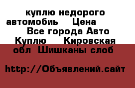 куплю недорого автомобиь  › Цена ­ 5-20000 - Все города Авто » Куплю   . Кировская обл.,Шишканы слоб.